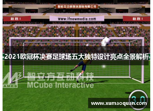 2021欧冠杯决赛足球场五大独特设计亮点全景解析