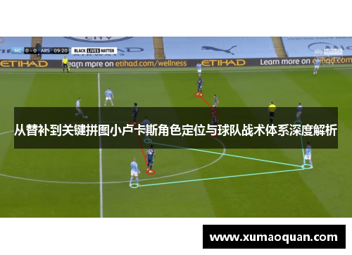 从替补到关键拼图小卢卡斯角色定位与球队战术体系深度解析