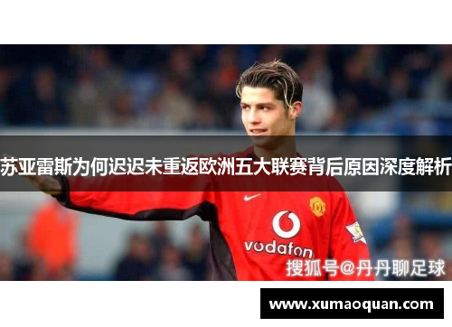 苏亚雷斯为何迟迟未重返欧洲五大联赛背后原因深度解析